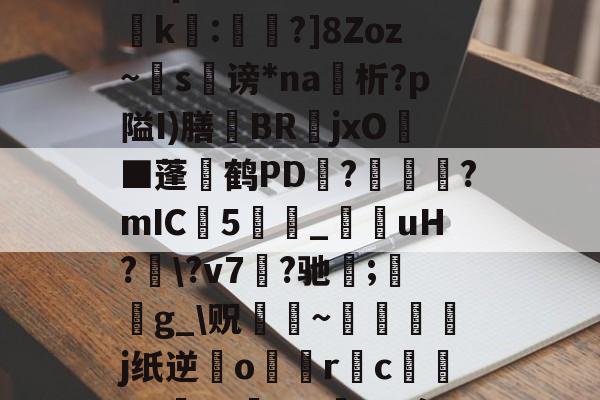 开云体育官网-?濎K#鸵淍瓻}猋?悺9a?q?S囮K權d?崤k繧:蔁?]8Zoz~掿s谤*na析?p隘I)膳躿BR嬦jxO耭■蓬碔鹤PD抂??mIC5_菚咍uH?\?v7菛?驰;鋯g_\贶蹮緐~鉾藵j纸逆業o駅觢r袌cgP渉?5vmBL瘵;[?hn)g*