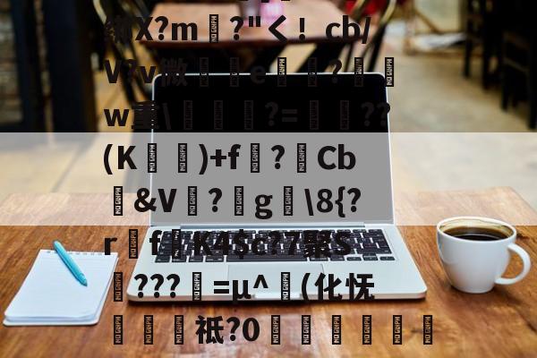 开云-包含圙&amp;?鄙$慩W?06?蘯s?疋M5擭!鼓憈Q?R孅.;酒懾?楾U\1?"TM尹蹻(杒E[媏6Q